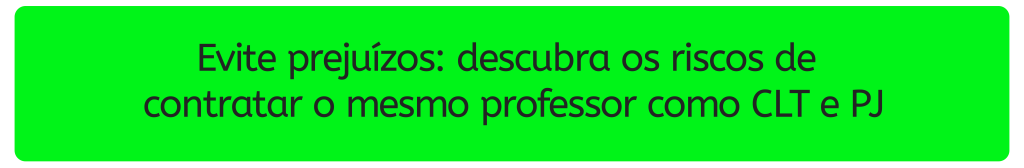 Botão de CTA verde levando para o conteúdo: Contrato CLT e PJ para o mesmo professor: Quais os riscos?